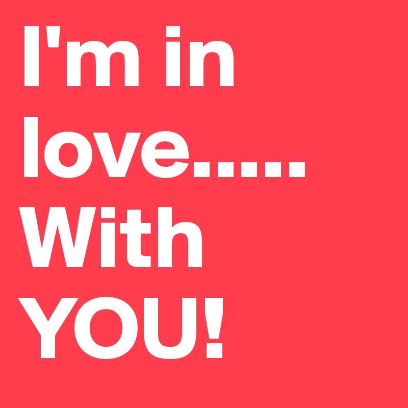 I'm in love.....
With YOU!