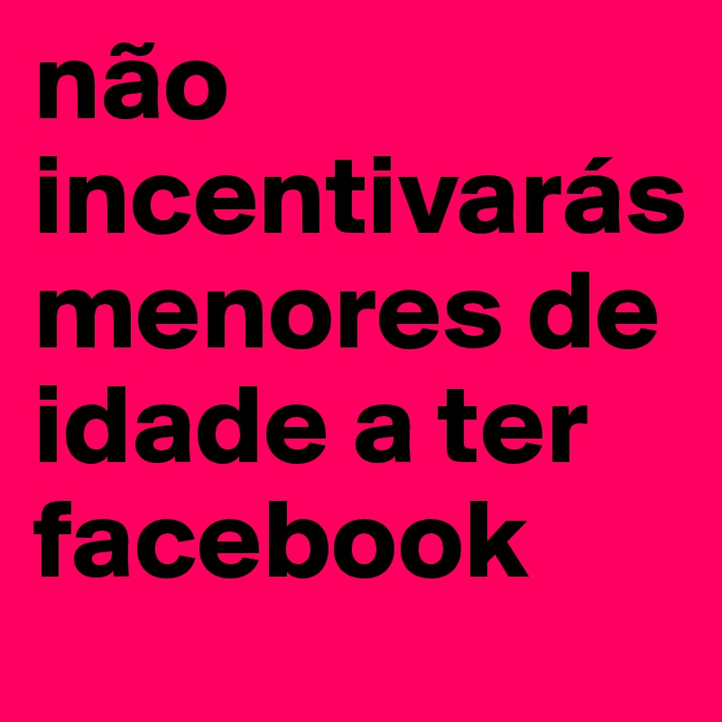 não incentivarás menores de idade a ter facebook