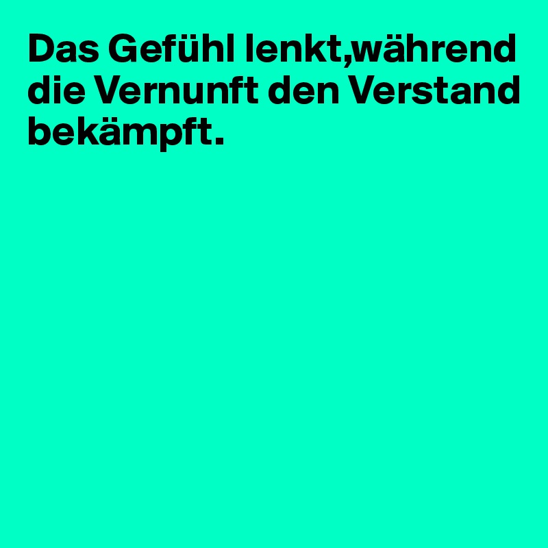 Das Gefühl lenkt,während
die Vernunft den Verstand 
bekämpft.







