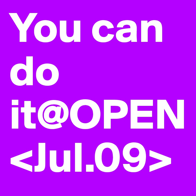 You can do it@OPEN<Jul.09>