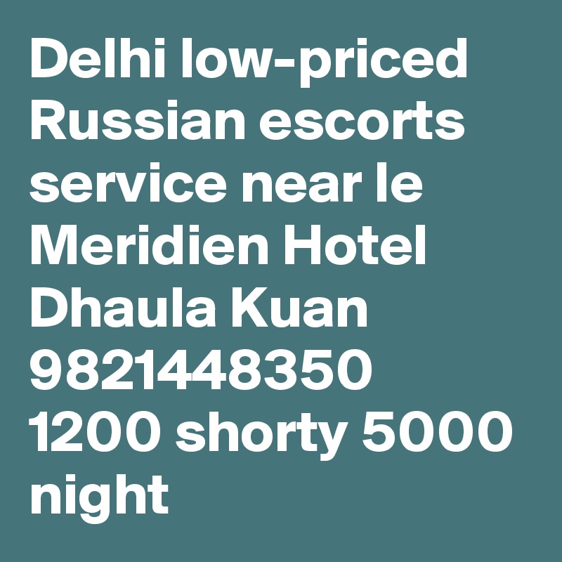 Delhi low-priced Russian escorts service near le Meridien Hotel
Dhaula Kuan
9821448350
1200 shorty 5000 night 