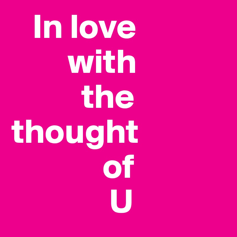    In love 
        with 
          the 
thought 
             of 
              U