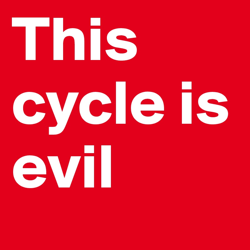 This cycle is evil 