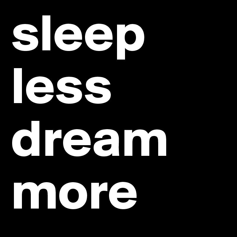 sleep
less
dream
more