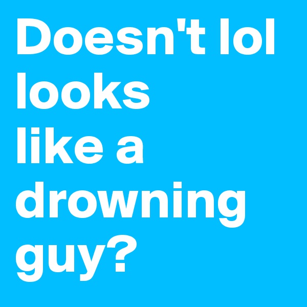 Doesn't lol looks
like a 
drowning
guy?