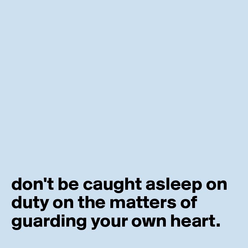                                  








don't be caught asleep on duty on the matters of guarding your own heart. 