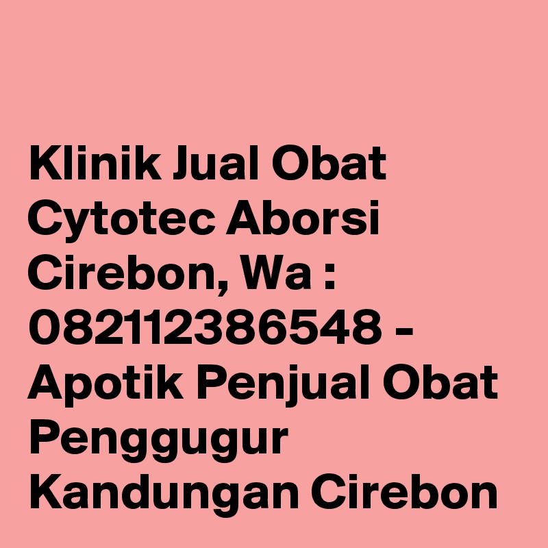

Klinik Jual Obat Cytotec Aborsi Cirebon, Wa : 082112386548 - Apotik Penjual Obat Penggugur Kandungan Cirebon