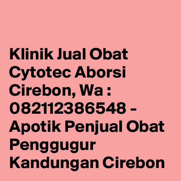 

Klinik Jual Obat Cytotec Aborsi Cirebon, Wa : 082112386548 - Apotik Penjual Obat Penggugur Kandungan Cirebon