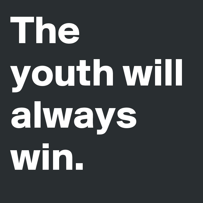 The youth will always win.