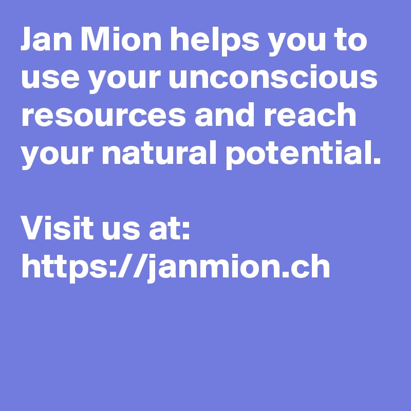 Jan Mion helps you to use your unconscious resources and reach your natural potential.

Visit us at: https://janmion.ch
