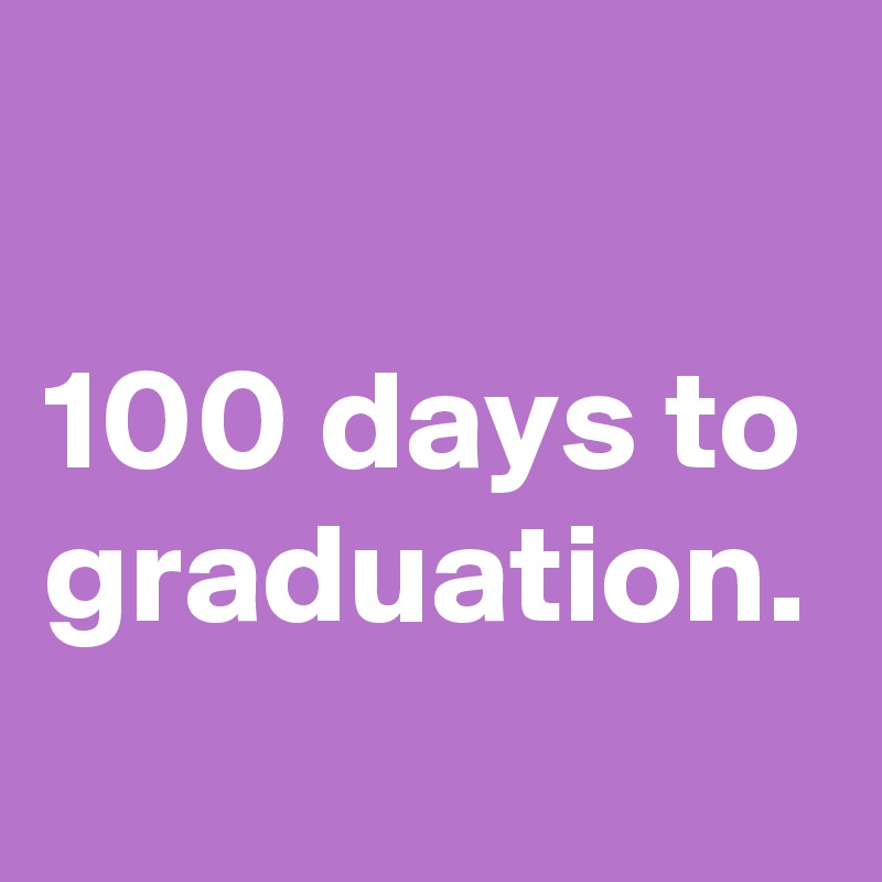 

100 days to graduation.