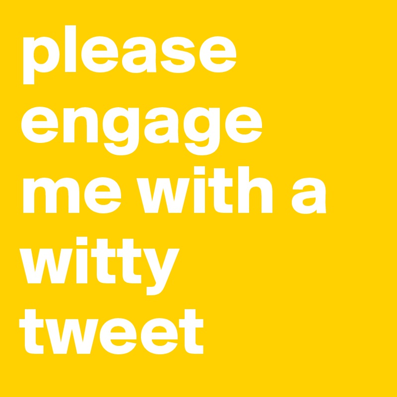 please engage me with a witty tweet