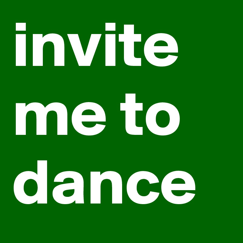 invite me to dance