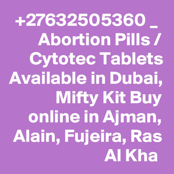 +27632505360 _  Abortion Pills / Cytotec Tablets Available in Dubai, Mifty Kit Buy online in Ajman, Alain, Fujeira, Ras Al Kha 