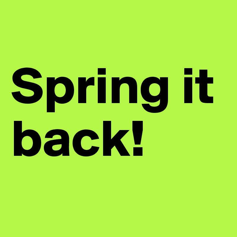 
Spring it back!
