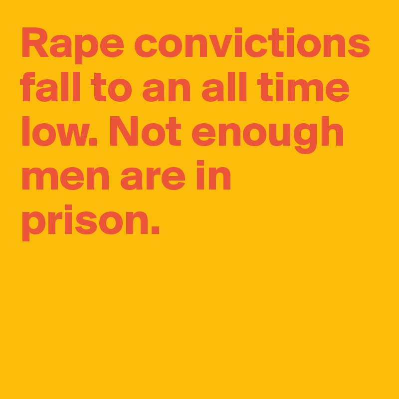 Rape convictions fall to an all time low. Not enough men are in prison.


