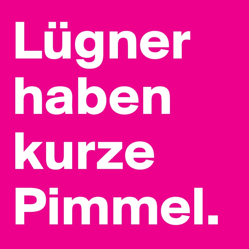 Lügner haben kurze Pimmel.