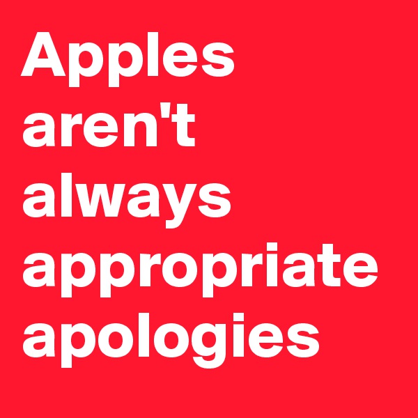 Apples aren't always appropriate apologies