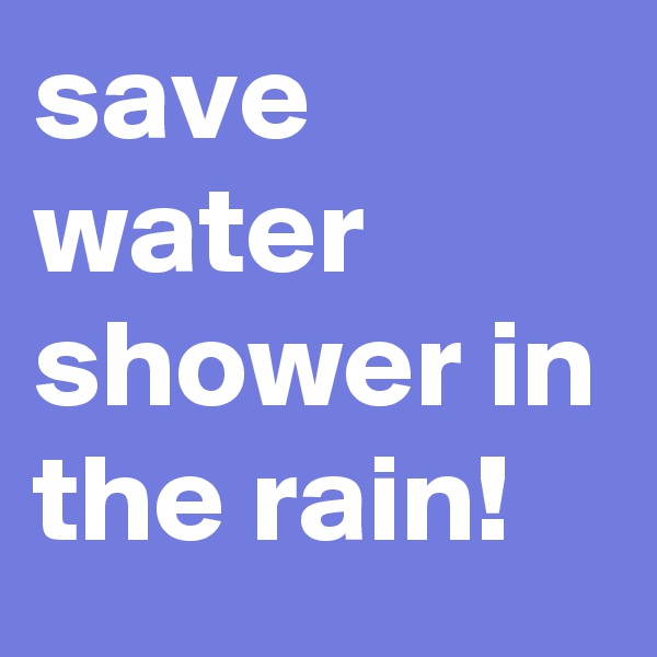 save water shower in the rain!
