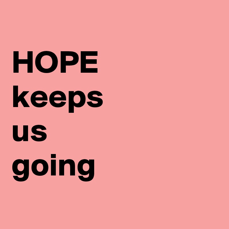 
HOPE 
keeps
us
going
