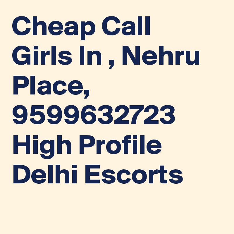 Cheap Call Girls In , Nehru Place,     9599632723    High Profile Delhi Escorts
