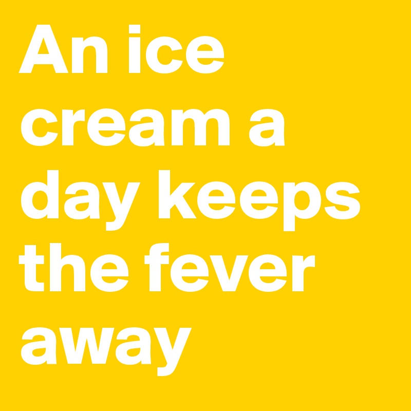 An ice cream a day keeps the fever away