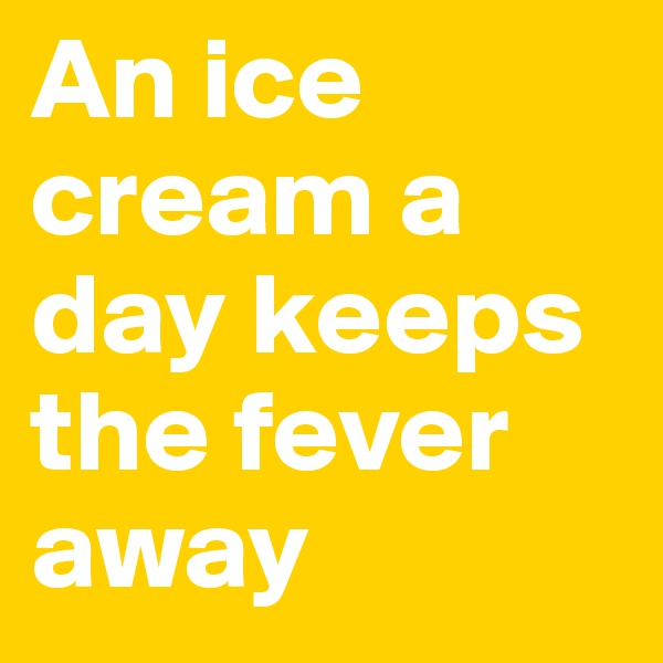 An ice cream a day keeps the fever away