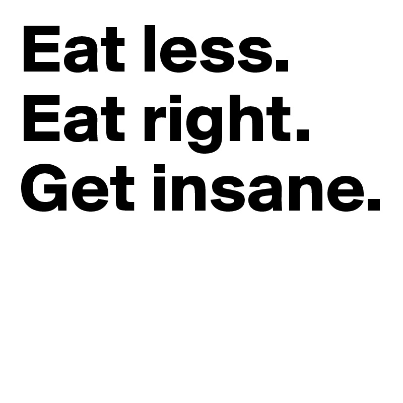 Eat less.
Eat right.
Get insane.

