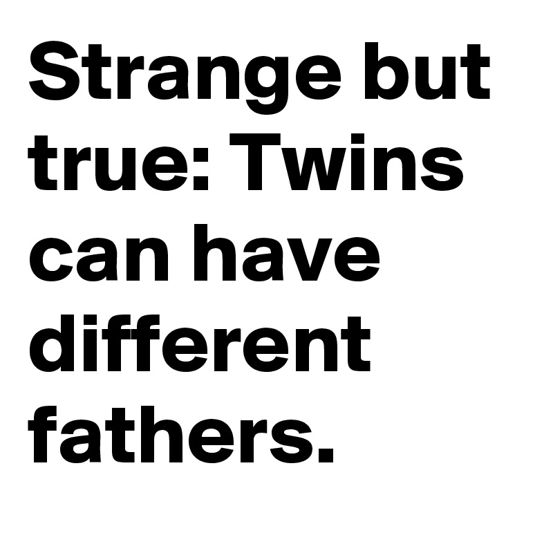 Strange but true: Twins can have different fathers.