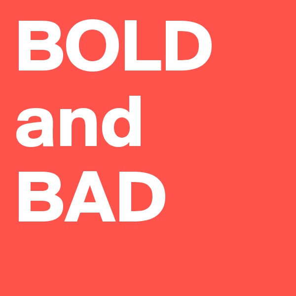 BOLD and BAD