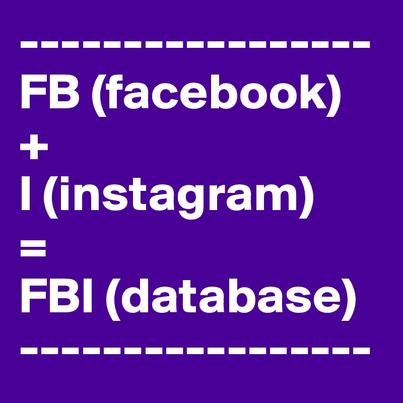 -----------------
FB (facebook)
+
I (instagram)
=
FBI (database)
-----------------