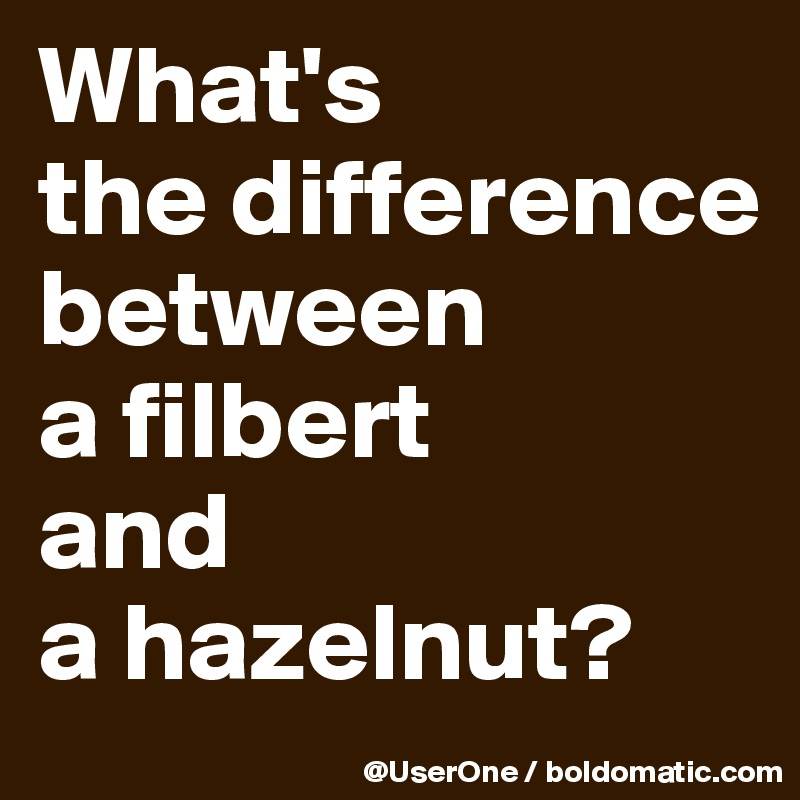 What's
the difference between
a filbert
and
a hazelnut?