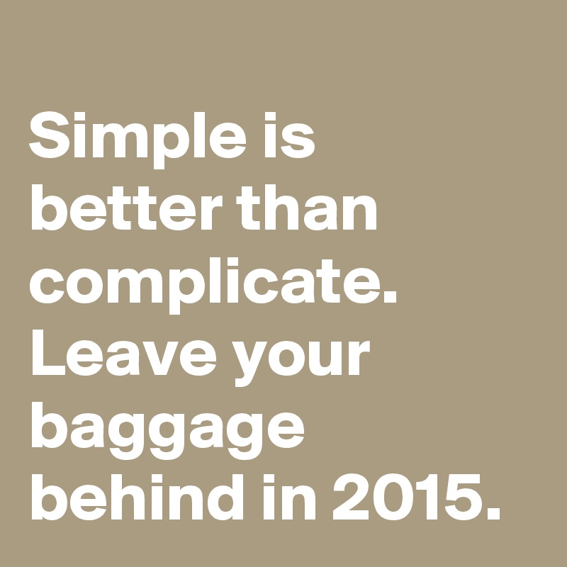 
Simple is better than complicate.
Leave your baggage behind in 2015.