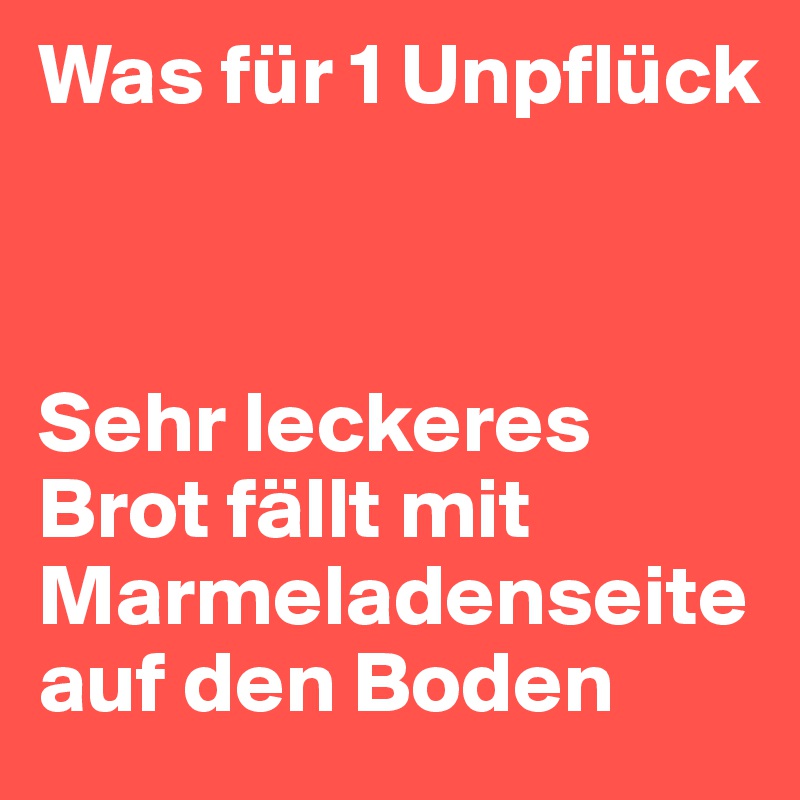 Was für 1 Unpflück



Sehr leckeres Brot fällt mit Marmeladenseite auf den Boden