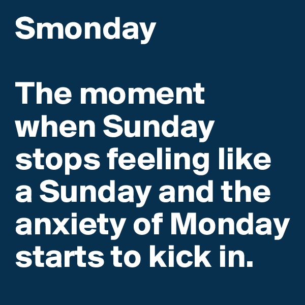 Smonday 

The moment when Sunday stops feeling like a Sunday and the anxiety of Monday starts to kick in. 