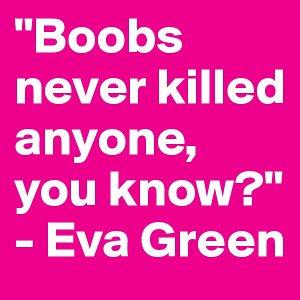 "Boobs never killed anyone, you know?"
- Eva Green