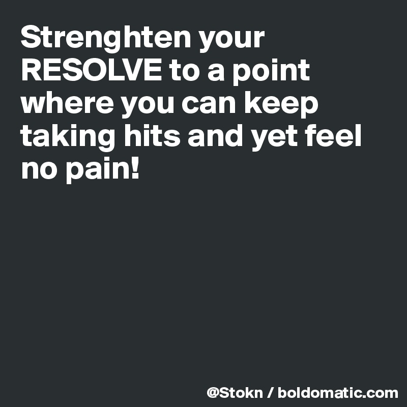 Strenghten your RESOLVE to a point where you can keep taking hits and yet feel no pain!





