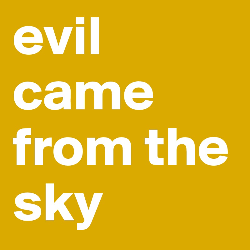 evil came from the sky