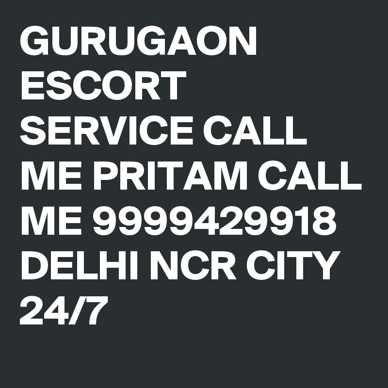 GURUGAON ESCORT SERVICE CALL ME PRITAM CALL ME 9999429918 DELHI NCR CITY 24/7 