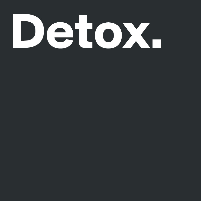 Detox.