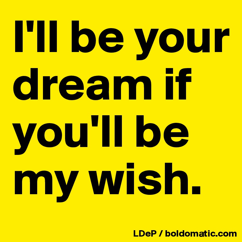 I'll be your dream if you'll be my wish. 