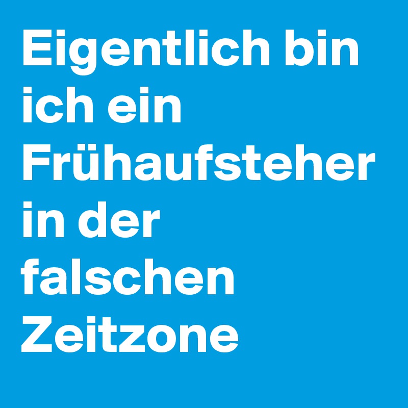Eigentlich bin ich ein Frühaufsteher in der falschen Zeitzone