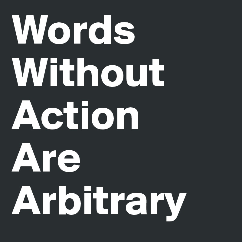 Words
Without
Action
Are
Arbitrary