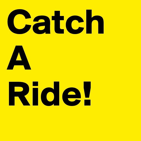 Catch
A 
Ride!