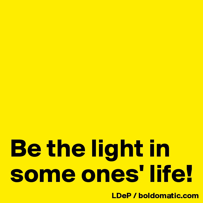 




Be the light in some ones' life!