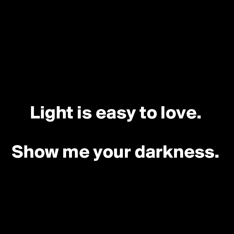 



Light is easy to love.

Show me your darkness.


