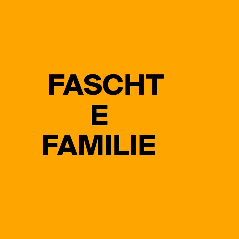 

      FASCHT 
             E 
     FAMILIE


