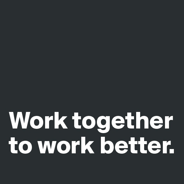 



Work together to work better.