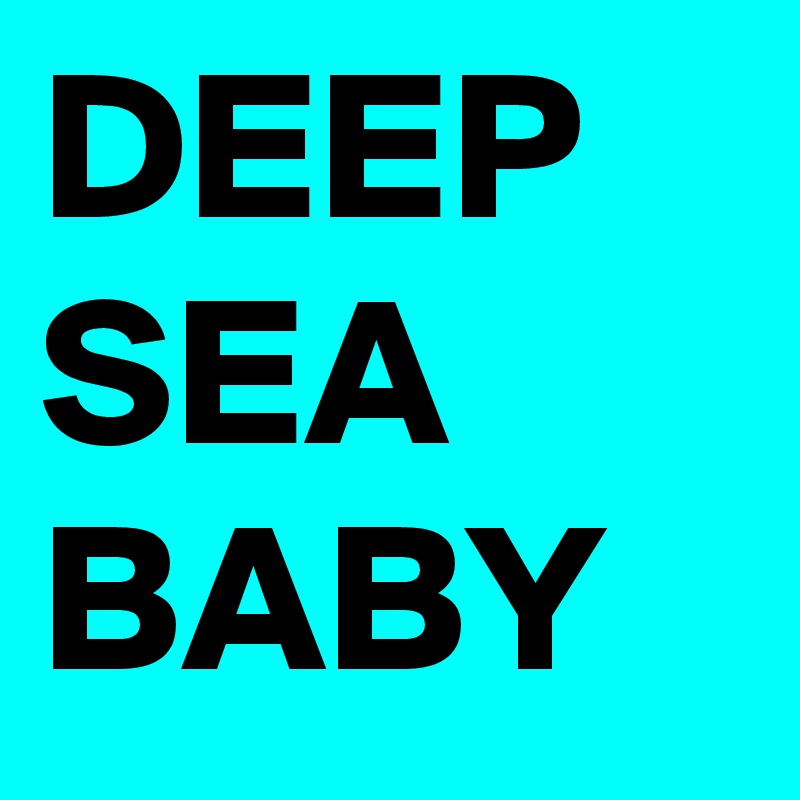 DEEP 
SEA
BABY