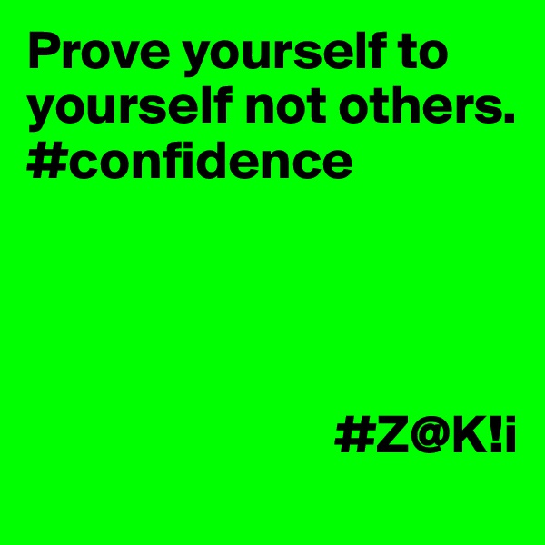 Prove yourself to yourself not others. #confidence




                            #Z@K!i